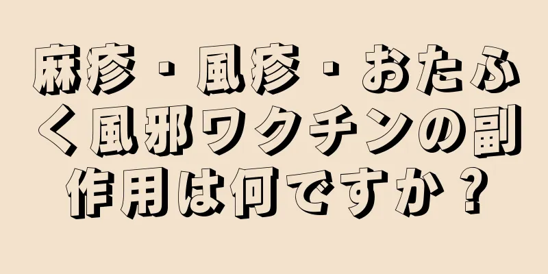 麻疹・風疹・おたふく風邪ワクチンの副作用は何ですか？