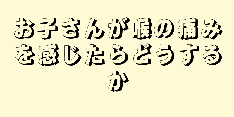 お子さんが喉の痛みを感じたらどうするか