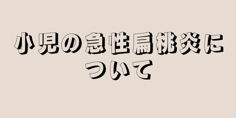小児の急性扁桃炎について