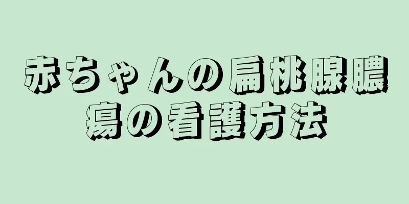 赤ちゃんの扁桃腺膿瘍の看護方法