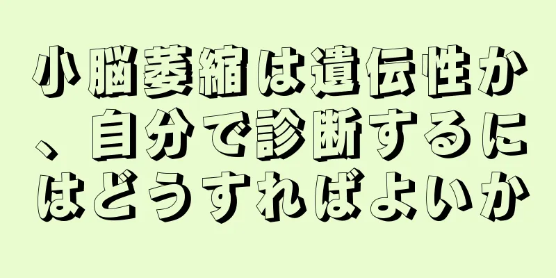小脳萎縮は遺伝性か、自分で診断するにはどうすればよいか
