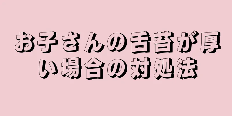 お子さんの舌苔が厚い場合の対処法