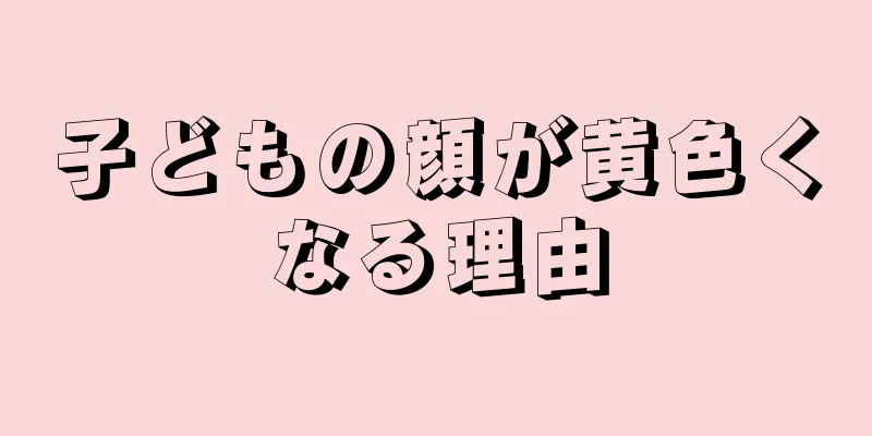 子どもの顔が黄色くなる理由