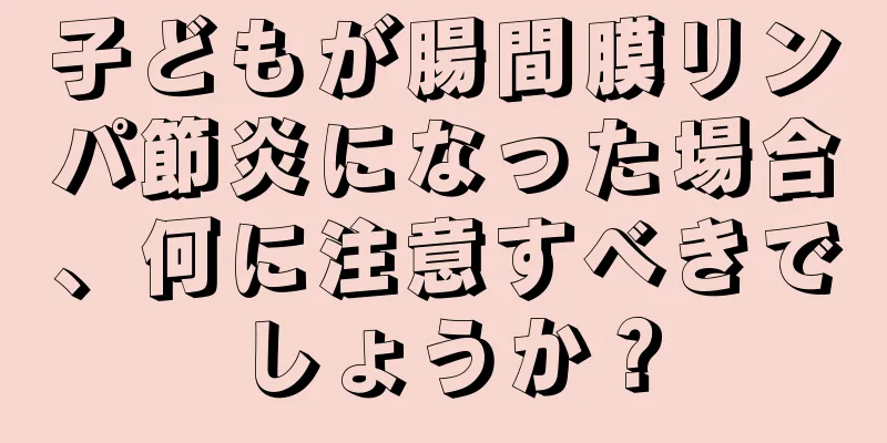 子どもが腸間膜リンパ節炎になった場合、何に注意すべきでしょうか？