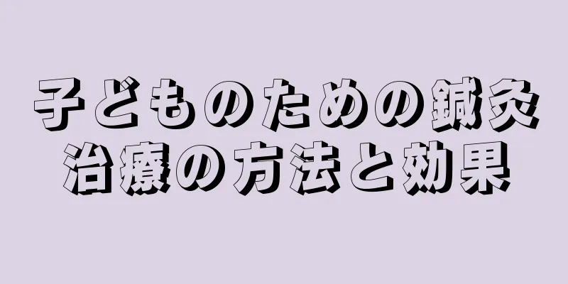 子どものための鍼灸治療の方法と効果