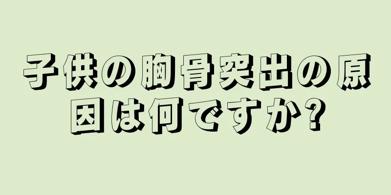 子供の胸骨突出の原因は何ですか?