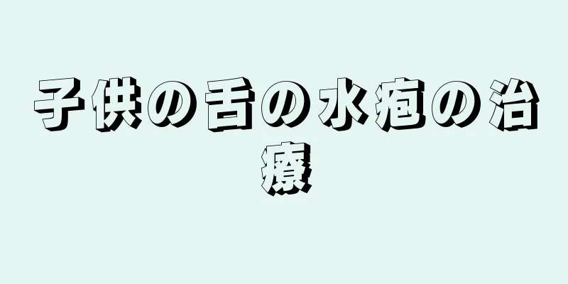 子供の舌の水疱の治療