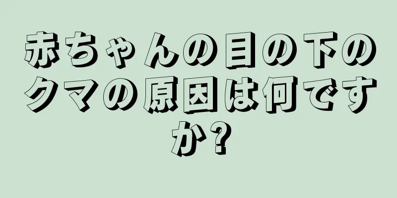 赤ちゃんの目の下のクマの原因は何ですか?