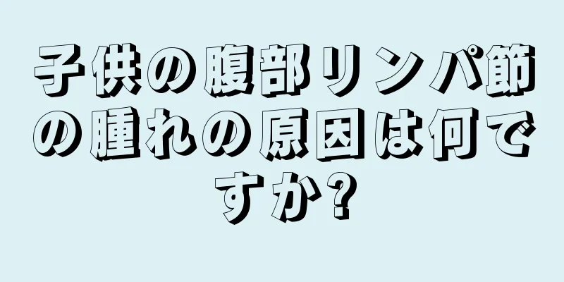 子供の腹部リンパ節の腫れの原因は何ですか?