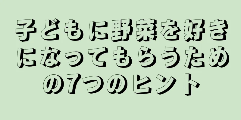 子どもに野菜を好きになってもらうための7つのヒント