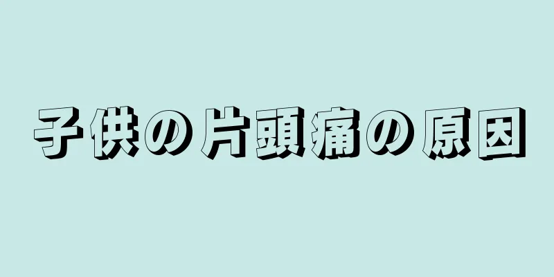 子供の片頭痛の原因