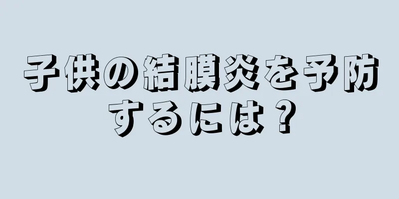 子供の結膜炎を予防するには？