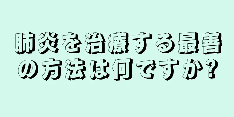 肺炎を治療する最善の方法は何ですか?