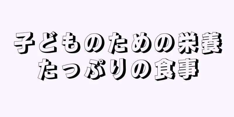 子どものための栄養たっぷりの食事