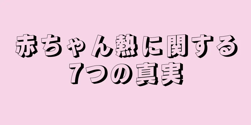 赤ちゃん熱に関する7つの真実