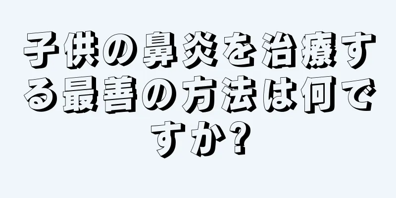 子供の鼻炎を治療する最善の方法は何ですか?