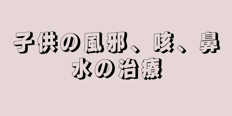 子供の風邪、咳、鼻水の治療