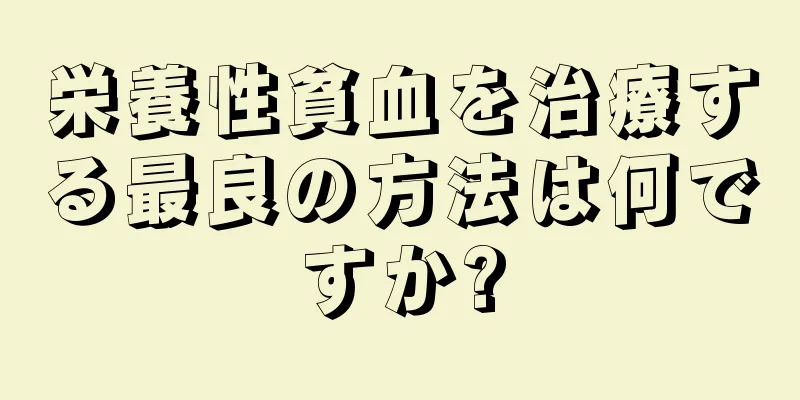 栄養性貧血を治療する最良の方法は何ですか?