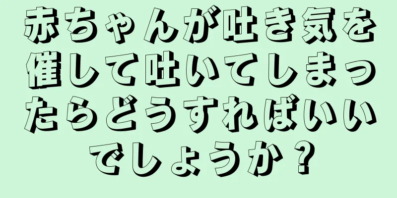 赤ちゃんが吐き気を催して吐いてしまったらどうすればいいでしょうか？