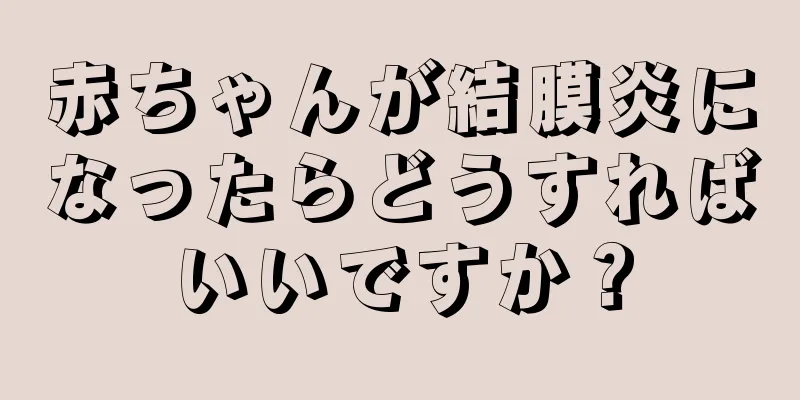 赤ちゃんが結膜炎になったらどうすればいいですか？