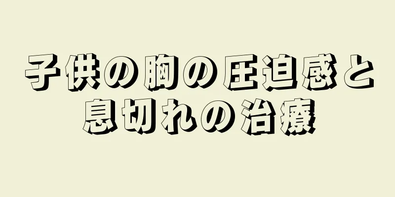 子供の胸の圧迫感と息切れの治療