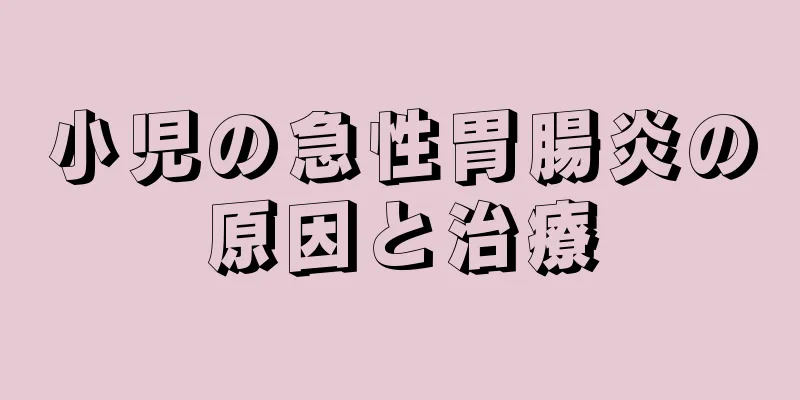 小児の急性胃腸炎の原因と治療