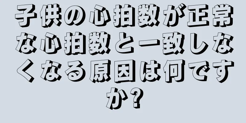 子供の心拍数が正常な心拍数と一致しなくなる原因は何ですか?