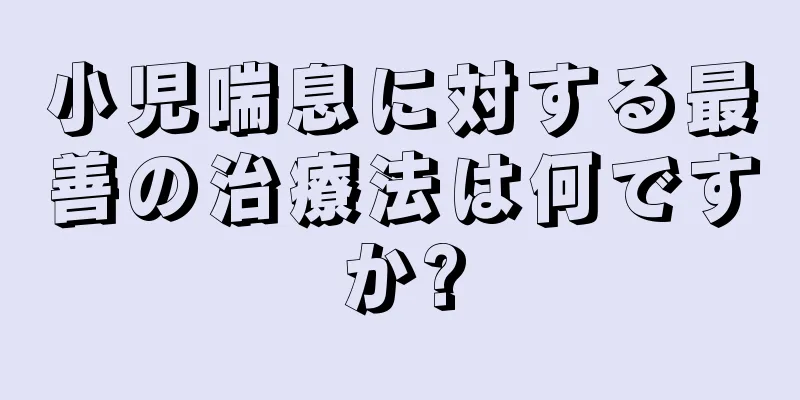 小児喘息に対する最善の治療法は何ですか?