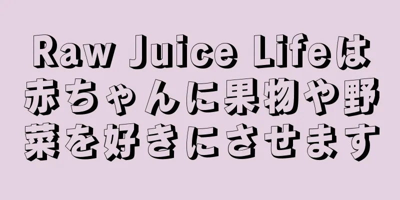 Raw Juice Lifeは赤ちゃんに果物や野菜を好きにさせます