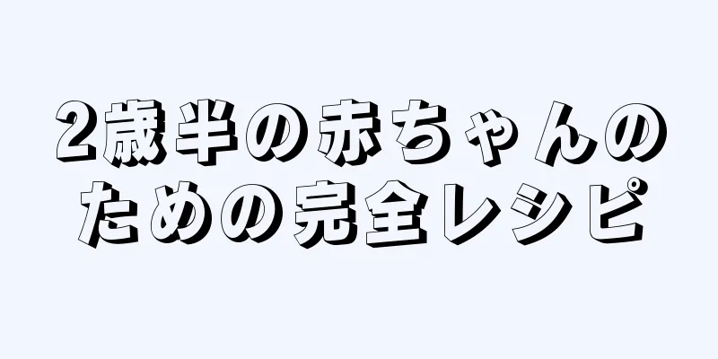 2歳半の赤ちゃんのための完全レシピ