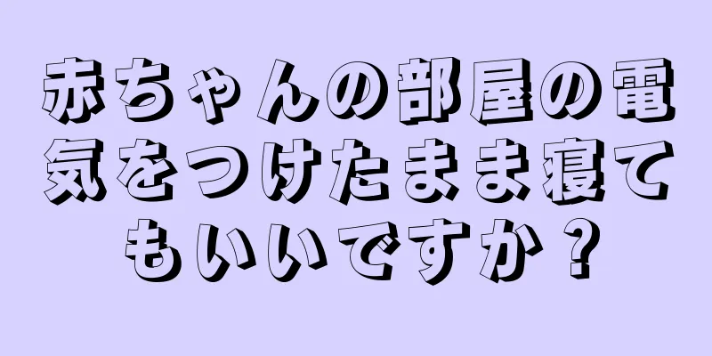 赤ちゃんの部屋の電気をつけたまま寝てもいいですか？