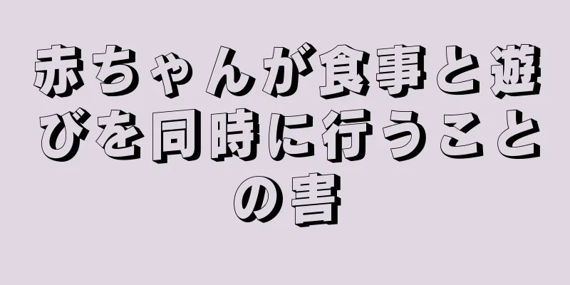 赤ちゃんが食事と遊びを同時に行うことの害