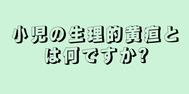 小児の生理的黄疸とは何ですか?