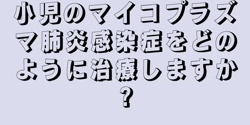 小児のマイコプラズマ肺炎感染症をどのように治療しますか?