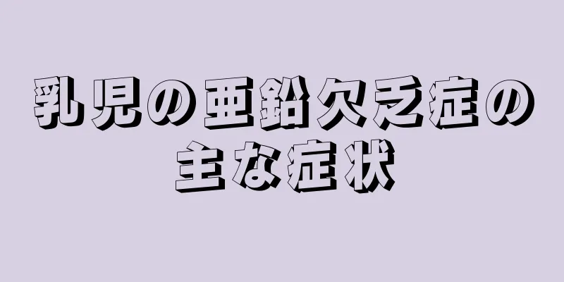 乳児の亜鉛欠乏症の主な症状