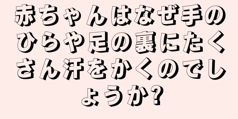 赤ちゃんはなぜ手のひらや足の裏にたくさん汗をかくのでしょうか?
