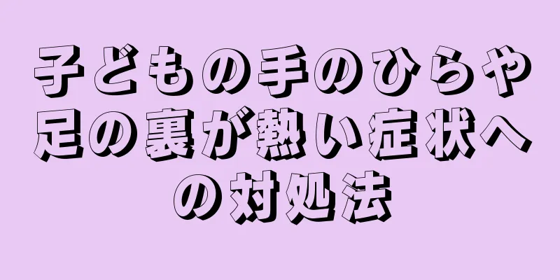 子どもの手のひらや足の裏が熱い症状への対処法