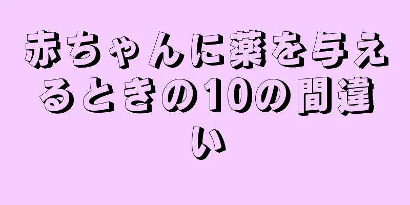 赤ちゃんに薬を与えるときの10の間違い
