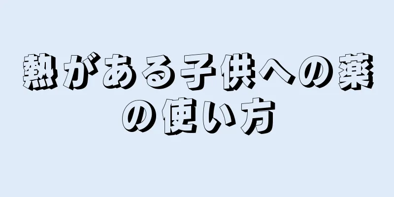 熱がある子供への薬の使い方