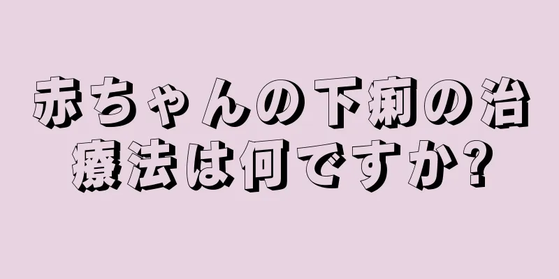 赤ちゃんの下痢の治療法は何ですか?