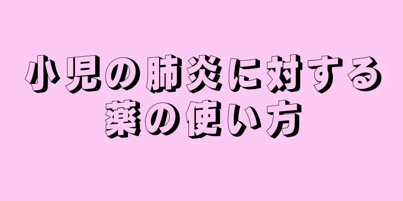 小児の肺炎に対する薬の使い方