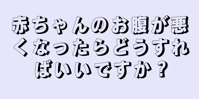 赤ちゃんのお腹が悪くなったらどうすればいいですか？