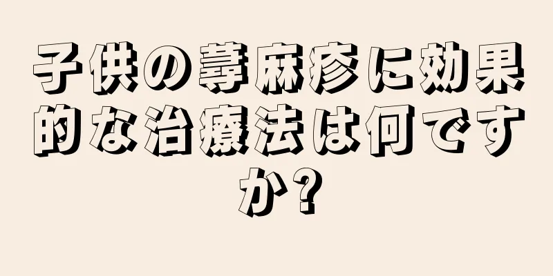 子供の蕁麻疹に効果的な治療法は何ですか?