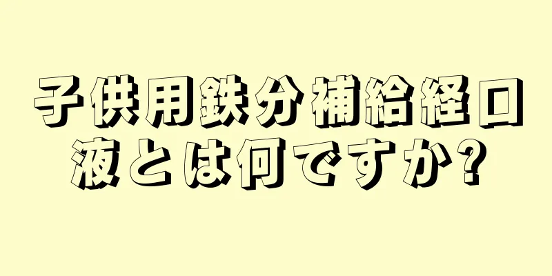 子供用鉄分補給経口液とは何ですか?
