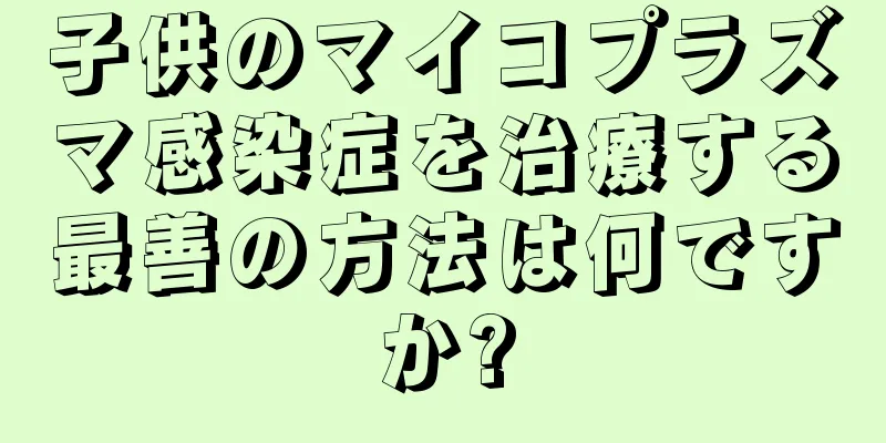 子供のマイコプラズマ感染症を治療する最善の方法は何ですか?