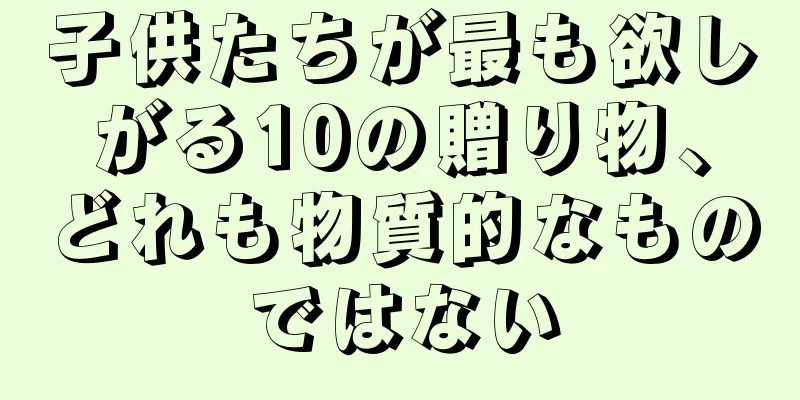 子供たちが最も欲しがる10の贈り物、どれも物質的なものではない