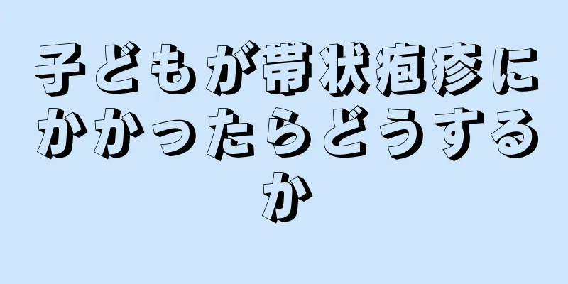 子どもが帯状疱疹にかかったらどうするか