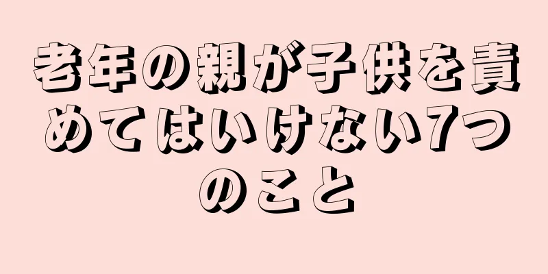 老年の親が子供を責めてはいけない7つのこと
