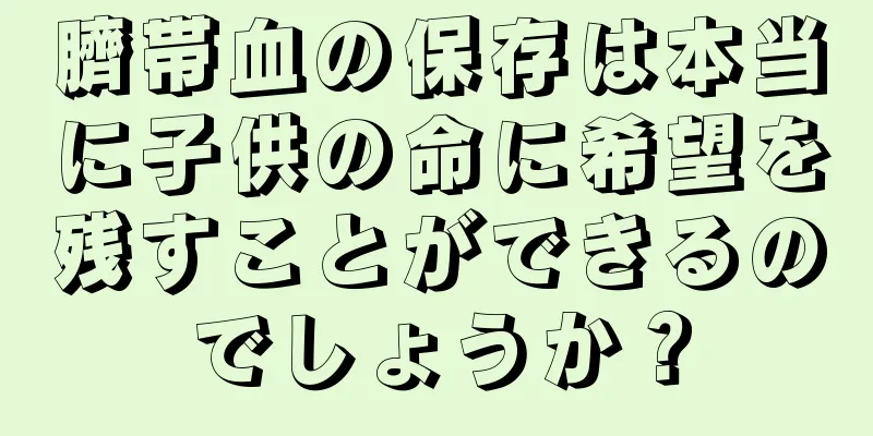 臍帯血の保存は本当に子供の命に希望を残すことができるのでしょうか？