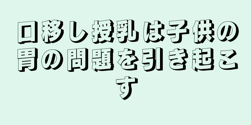 口移し授乳は子供の胃の問題を引き起こす